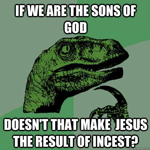 If we are the sons of god Doesn't that make  Jesus the result of incest? - If we are the sons of god Doesn't that make  Jesus the result of incest?  Philosoraptor