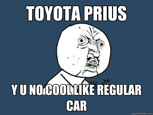 Toyota Prius Y U NO COOL LIKE REGULAR CAR  Y U No