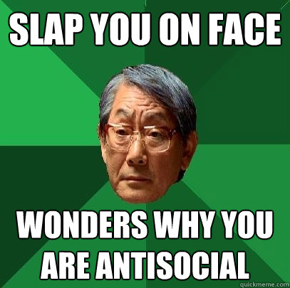 slap you on face wonders why you are antisocial  High Expectations Asian Father