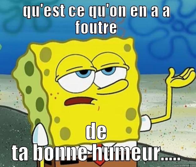 QU'EST CE QU'ON EN A A FOUTRE DE TA BONNE HUMEUR..... Tough Spongebob