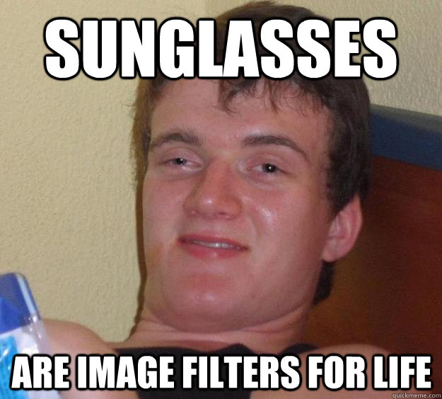 sunglasses are image filters for life  10 Guy