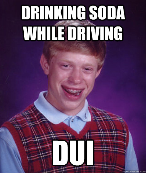 drinking soda while driving dui  Bad Luck Brian