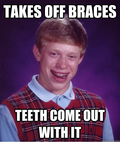 takes off braces teeth come out with it  Bad Luck Brian