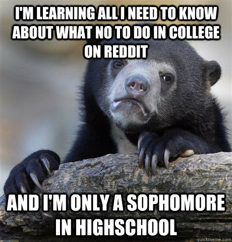 I'm learning all I need to know about what no to do in college on reddit  and i'm only a sophomore in highschool  Confession Bear