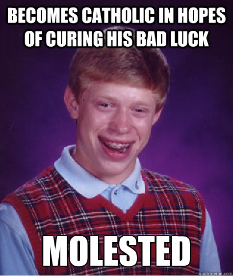 Becomes Catholic in hopes of curing his bad luck Molested  Bad Luck Brian