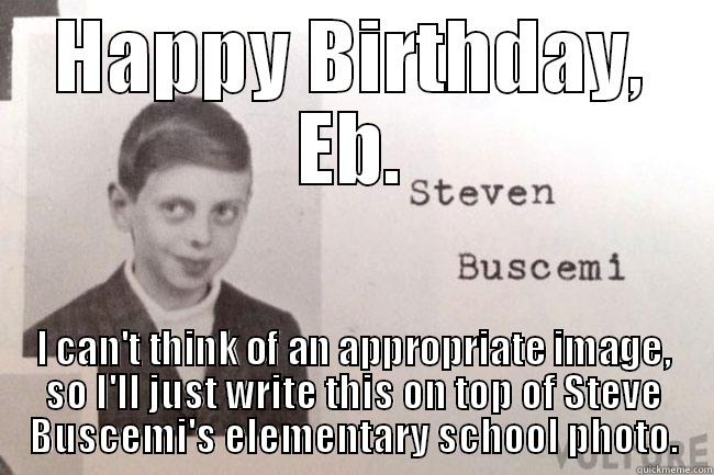 Birthday Buscemi - HAPPY BIRTHDAY, EB. I CAN'T THINK OF AN APPROPRIATE IMAGE, SO I'LL JUST WRITE THIS ON TOP OF STEVE BUSCEMI'S ELEMENTARY SCHOOL PHOTO. Misc