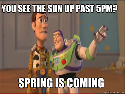 You see the sun up past 5PM? Spring is coming  woody and buzz