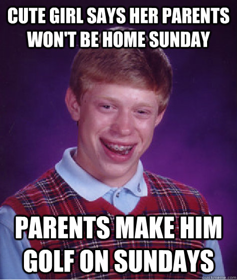 cute girl says her parents won't be home sunday parents make him golf on sundays  Bad Luck Brian