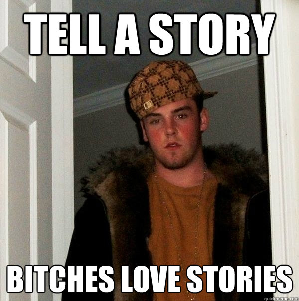 Tell a story Bitches love stories - Tell a story Bitches love stories  Scumbag Steve