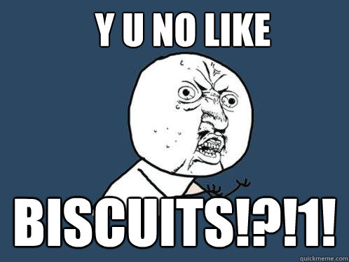 Y U NO LIKE Biscuits!?!1!  Y U No