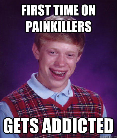 first time on painkillers gets addicted - first time on painkillers gets addicted  Bad Luck Brian