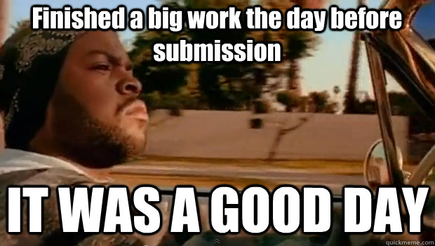 Finished a big work the day before submission IT WAS A GOOD DAY  It was a good day