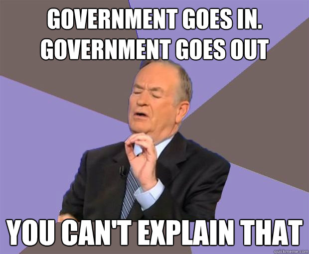 Government Goes in. Government goes out You can't explain that  Bill O Reilly