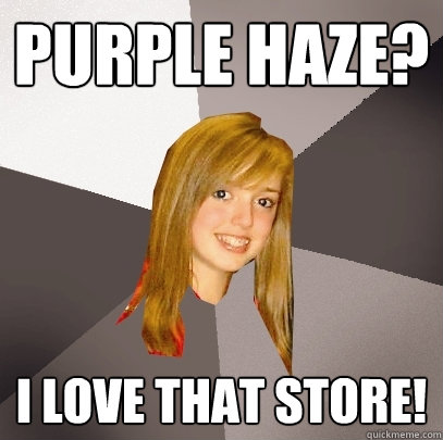 Purple Haze? I love that store!  Musically Oblivious 8th Grader