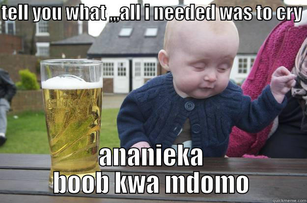 TELL YOU WHAT ,,,ALL I NEEDED WAS TO CRY  ANANIEKA BOOB KWA MDOMO drunk baby