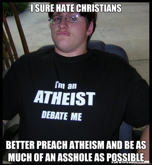 I sure hate christians Better preach atheism and be as much of an asshole as possible  Scumbag Atheist