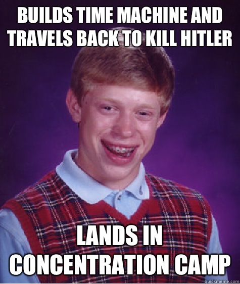 Builds time machine and travels back to kill hitler Lands in concentration camp  Bad Luck Brian