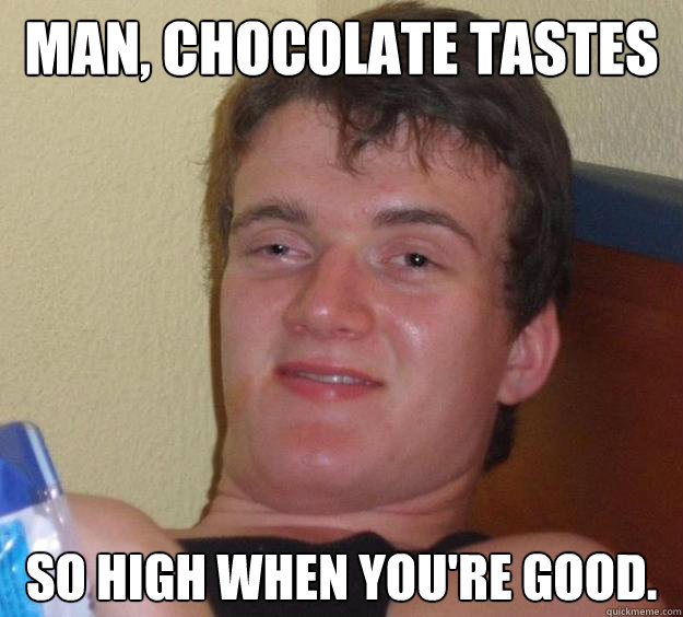 Man, Chocolate tastes so high when you're good.  10 Guy