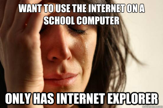 Want to use the internet on a school computer Only has Internet Explorer  First World Problems