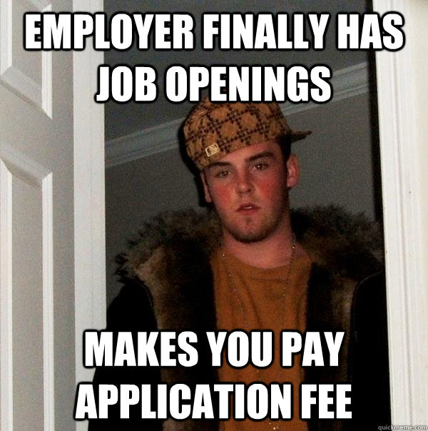 Employer finally has job openings Makes you pay application fee  Scumbag Steve