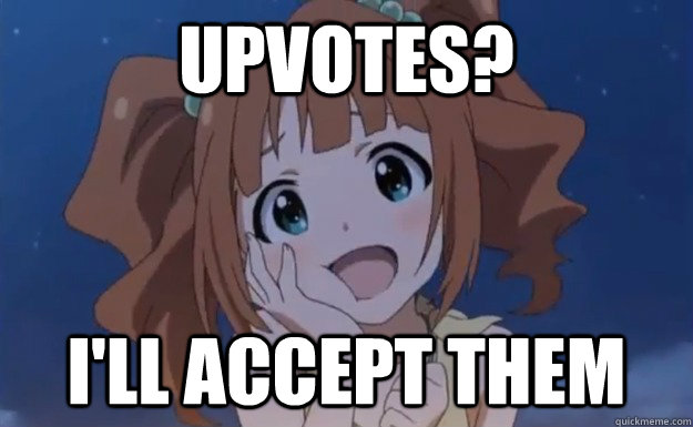 UPvotes? I'll accept them  Cute anime care