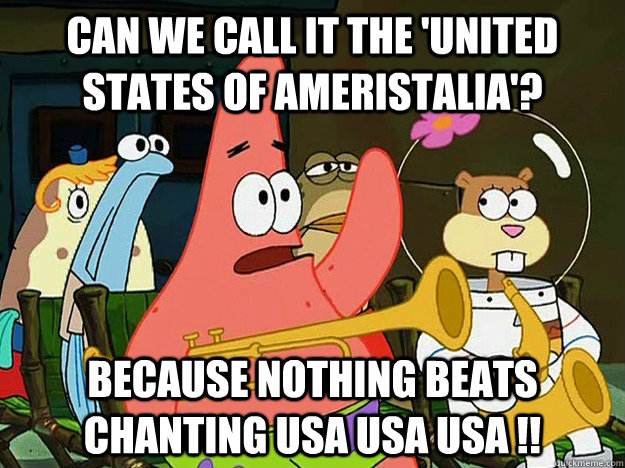 Can we call it The 'United States of Ameristalia'? because nothing beats chanting USA USA USA !!  Question Asking Patrick