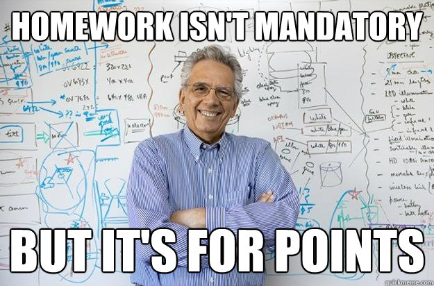 homework isn't mandatory but it's for points  Engineering Professor