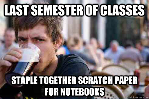 Last semester of classes staple together scratch paper for notebooks  Lazy College Senior