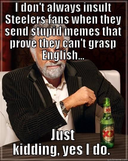 stupid steelers fan 2 - I DON'T ALWAYS INSULT STEELERS FANS WHEN THEY SEND STUPID MEMES THAT PROVE THEY CAN'T GRASP ENGLISH... JUST KIDDING, YES I DO.  The Most Interesting Man In The World