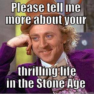 PLEASE TELL ME MORE ABOUT YOUR  THRILLING LIFE IN THE STONE AGE Creepy Wonka