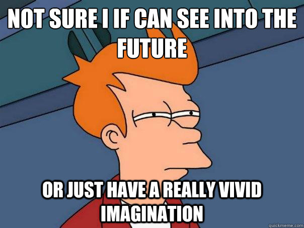 Not sure I if can see into the future or just have a really vivid imagination - Not sure I if can see into the future or just have a really vivid imagination  Futurama Fry