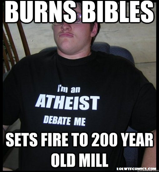 burns bibles sets fire to 200 year old mill  Scumbag Atheist