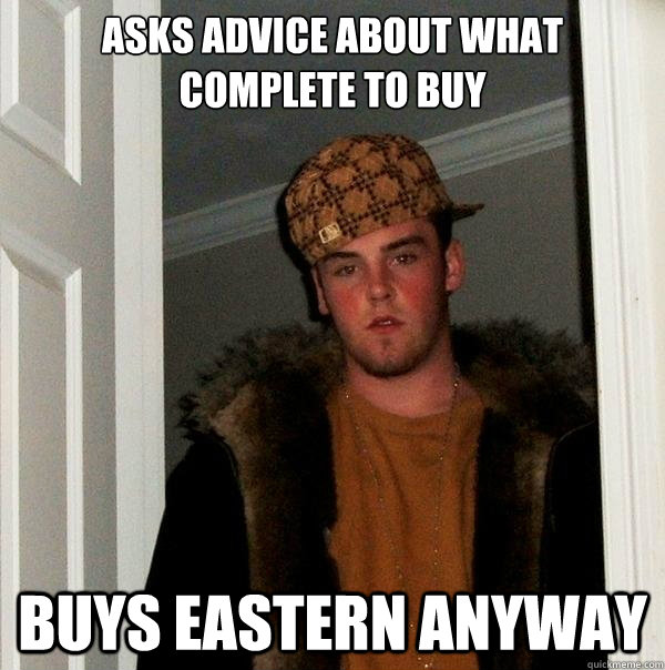 Asks advice about what complete to buy Buys Eastern anyway  Scumbag Steve