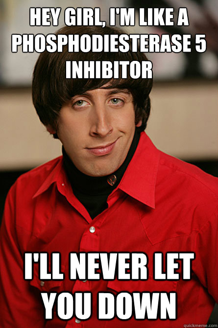 hey girl, i'm like a phosphodiesterase 5 inhibitor i'll never let you down  Pickup Line Scientist