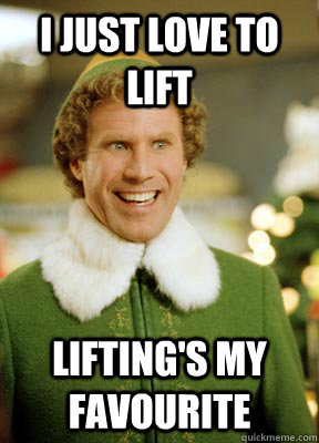 I just love to lift Lifting's my favourite  Buddy the Elf