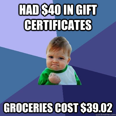 Had $40 in Gift Certificates Groceries cost $39.02 - Had $40 in Gift Certificates Groceries cost $39.02  Success Kid