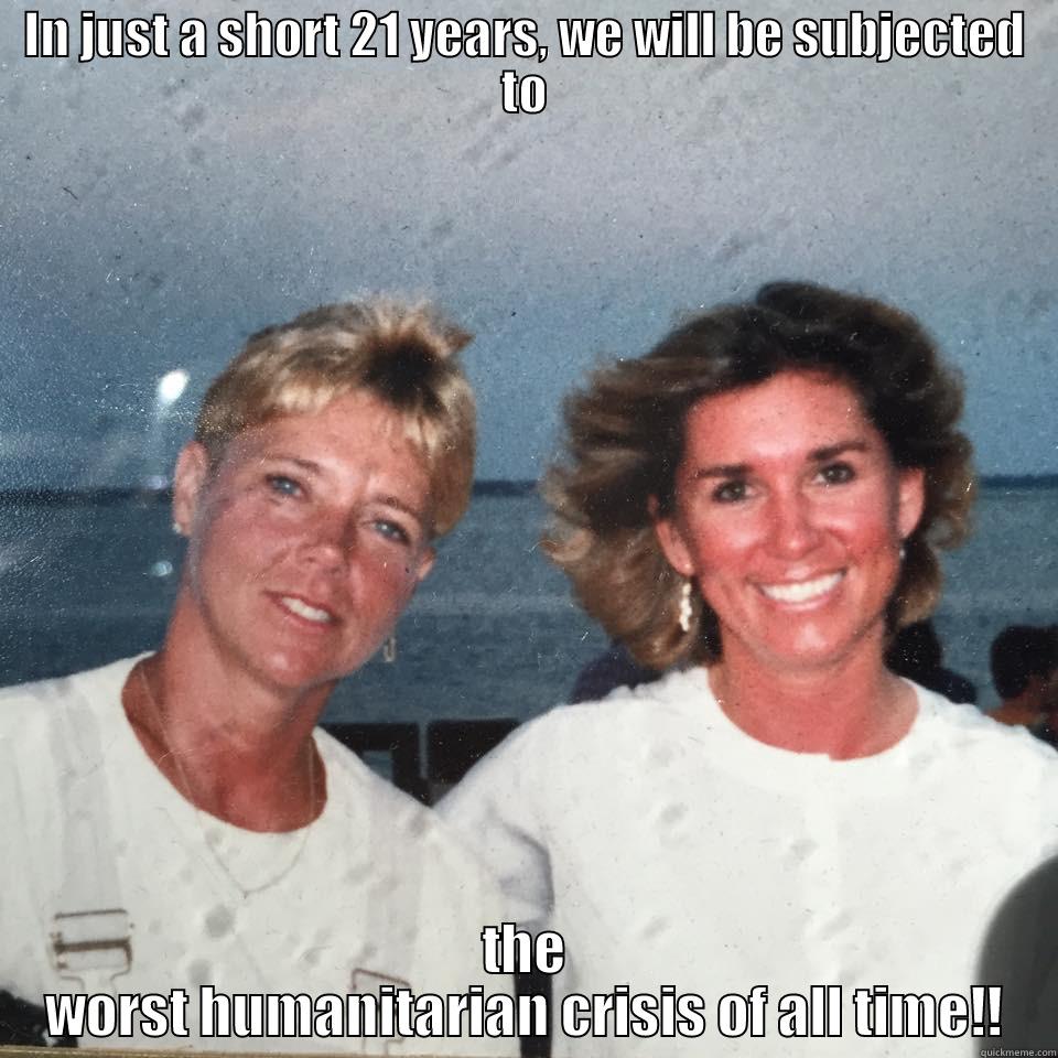 Just the 2 of US - IN JUST A SHORT 21 YEARS, WE WILL BE SUBJECTED TO THE WORST HUMANITARIAN CRISIS OF ALL TIME!! Misc