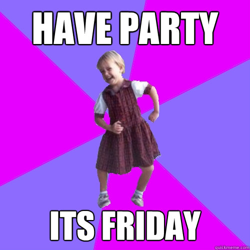 Have party Its friday - Have party Its friday  Socially awesome kindergartener