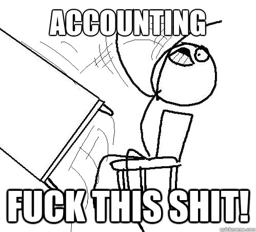 Accounting Fuck this shit!  Flip A Table