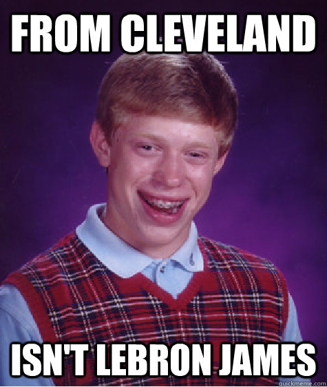 from cleveland isn't lebron james  Bad Luck Brian