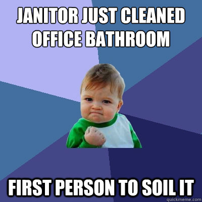 Janitor just cleaned office bathroom First person to soil it  Success Kid