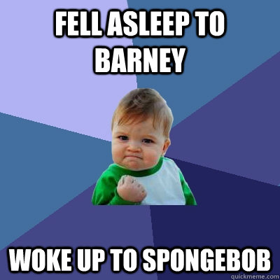 Fell Asleep to Barney Woke up to SpongeBob  Success Kid