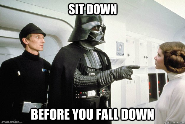 sit down before you fall down  Darth Vader