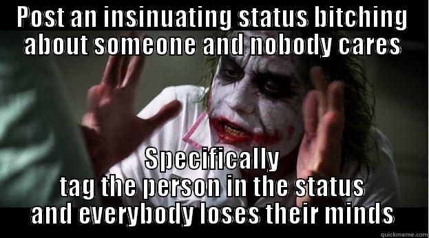 POST AN INSINUATING STATUS BITCHING ABOUT SOMEONE AND NOBODY CARES SPECIFICALLY TAG THE PERSON IN THE STATUS AND EVERYBODY LOSES THEIR MINDS Joker Mind Loss