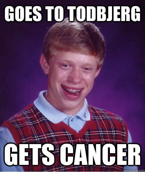 goes to todbjerg gets cancer  Bad Luck Brian