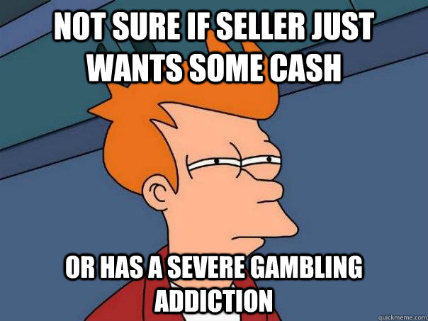 Not sure if seller just wants some cash Or has a severe gambling addiction  Futurama Fry