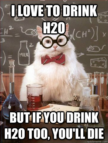 I love to drink H2O But if you drink H2O too, you'll die - I love to drink H2O But if you drink H2O too, you'll die  Science Cat