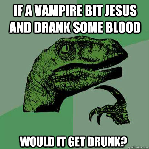 If a vampire bit Jesus and drank some blood would it get drunk?  Philosoraptor