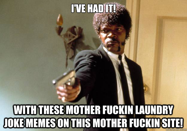 I've had it!
 with these mother fuckin laundry joke memes on this mother fuckin site!  Samuel L Jackson