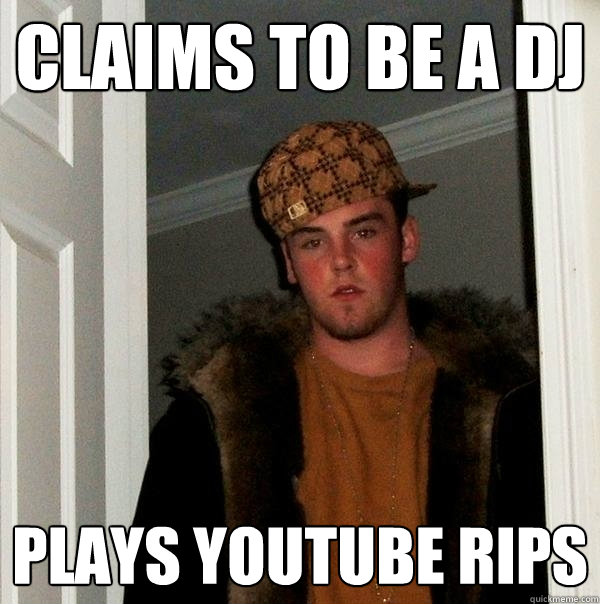 claims to be a dj plays youtube rips  Scumbag Steve